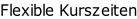 Flexible Kurszeiten